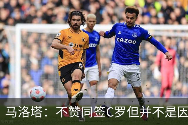 马洛塔：不赞同签C罗但并不是因此离开尤文 第二天张康阳就来请我
